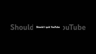 Should I quit YouTube [upl. by Asiruam]