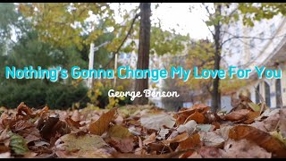 NOTHINGS GONNA CHANGE MY LOVE FOR YOU by George Benson COVER LYRICS [upl. by Annamarie]