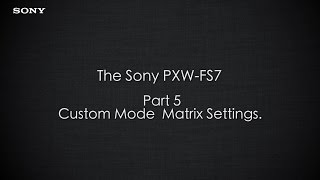 PXWFS7 Official Tutorial Video 5 “Custom Mode Matrix Settingsquot Sony Professional [upl. by Esidnac]