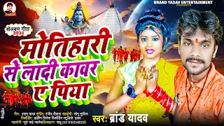 मोतिहारी से लादी कावर ए पिया Brand Yadav Motihari se Ladi Kanwar a piya bhojpuri new bol bam [upl. by Carine]