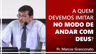 A quem devemos imitar no modo de andar com Deus  Pr Marcos Granconato [upl. by Eisset]