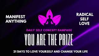 DAILY SELF CONCEPT RAMPAGE  YOU ARE THE PRIZE  RADICAL SELF LOVE IN 21 DAYS  HOW TO LOVE YOURSELF [upl. by Aiket]