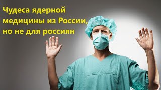 Чудеса ядерной медицины из России но не для россиян [upl. by Elleb918]