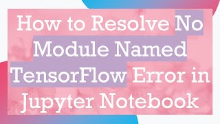 How to Resolve No Module Named TensorFlow Error in Jupyter Notebook [upl. by Oster248]