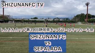 しんきんカップ第39回静岡県キッズＵ10サッカー大会 SHIZUNAN FC vs SEPALADA [upl. by Delmore]