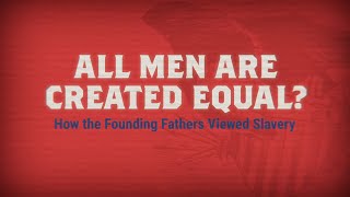 All Men Created Equal How the Founding Fathers Viewed Slavery [upl. by Rolph]