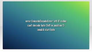 error UnicodeDecodeError utf8 codec cant decode byte 0xff in position 0 invalid start byte [upl. by Sartin]