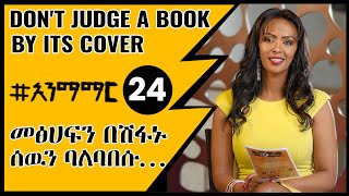 24 መፅሀፍን በሽፋኑ ሰዉን ባለባበሱ  Dont judge a book by its cover [upl. by Cutlerr]