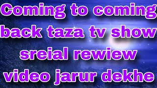 Coming to coming back taza tv show serial rewiew video jarur dekhe [upl. by Zebadiah]