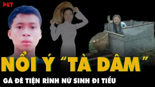 Tên TỘI PHẠM ĐÊ TIỆN NHẤT Rình nữ sinh VÉN VÁY nổi tà ý xấu vùi nạn nhân xuống bùn phi tang  PKT [upl. by Ardnahs]