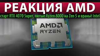 💥РЕАКЦИЯ AMD старт RTX 4070 Super лютые Ryzen 8000 на Zen 5 и враньё Intel [upl. by Sethrida]