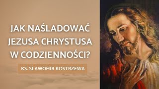 Jak naśladować Jezusa Chrystusa w codzienności  ks Sławomir Kostrzewa [upl. by Tammie]