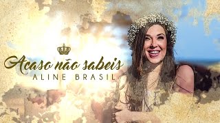 Aline Brasil  Acaso Não Sabeis [upl. by Maxwell]