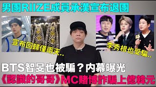 BTS智旻李秀根也被騙？内幕曝光《認識的哥哥》MC賭博詐騙上億韓元男團RIIZE成員承漢宣布退團｜DenQ [upl. by Eirac]