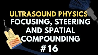 Beam Focusing Steering and Spatial Compounding  Ultrasound Physics  Radiology Physics Course 16 [upl. by Fasto731]