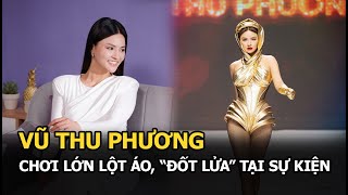 Vũ Thu Phương chơi lớn lột áo “đốt lửa” tại sự kiện làm rõ mối quan hệ với Anh Thư Minh Triệu [upl. by Dviad]