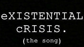 eXISTENTIAL cRISIS the song [upl. by Yelsel]