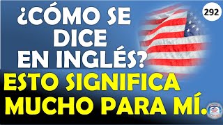 👉292 ¿CÓMO SE DICE EN INGLÉS ESTO SIGNIFICA MUCHO PARA MÍ [upl. by Lenahtan]