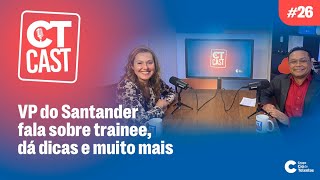 CT CAST 26  VP do Santander fala sobre trainee dá dicas e muito mais [upl. by Ettenav37]