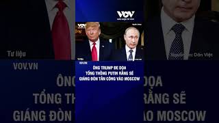 Ông Trump đe dọa tổng thống Putin rằng sẽ giáng đòn tấn công vào Moscow  Báo Điện tử VOV [upl. by Cosmo]