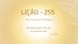 LIÇÃO 255 Escolho passar este dia em perfeita paz [upl. by Joab915]