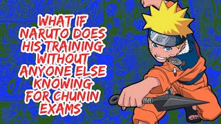 What if Naruto Does His Training Without Anyone Else Knowing For Chunin Exams  Part 1 [upl. by Aehtorod]