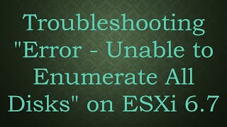 Troubleshooting quotError  Unable to Enumerate All Disksquot on ESXi 67 [upl. by Novy]