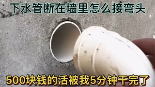 下水管断在墙里怎么接弯头？500块钱的活被我5分钟干完了，太快了 [upl. by Sadnalor]