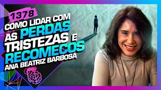 COMO LIDAR COM AS PERDAS TRISTEZAS E RECOMEÇO DRA ANA BEATRIZ  Inteligência Ltda Podcast 1378 [upl. by Doowyah]