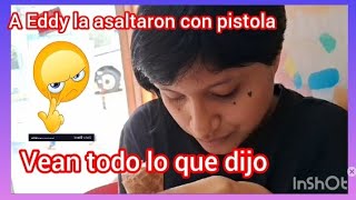 a Eddy la asaltaron 😲con pistola vean todo lo que dijo 🫣 [upl. by Eeryn865]