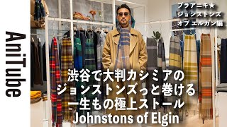 【ブラアニキ★ジョンストンズ オブ エルガン編】渋谷で大判カシミヤのジョンストンズっと巻ける一生もの極上ストール！ 茶短バブにJohnstons of Elginの英国巻き物がブリってる！ [upl. by Leihcim]