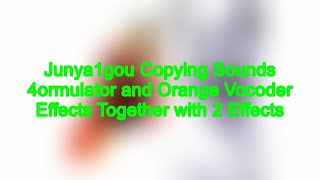 Junya1gou Copying Sounds 4ormulator and Orange Vocoder Effects Together with 2 Effects [upl. by Melville595]