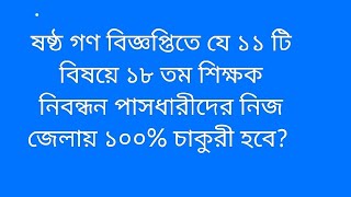 ষষ্ঠ গণ বিজ্ঞপ্তিতে যে ১১ টি বিষয়ে ১৮ তম শিক্ষক নিবন্ধন ধারীদের নিজ জেলায় ১০০ চাকরি হবে [upl. by Vittoria721]