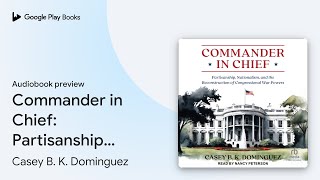 Commander in Chief Partisanship Nationalism… by Casey B K Dominguez · Audiobook preview [upl. by Rickey]