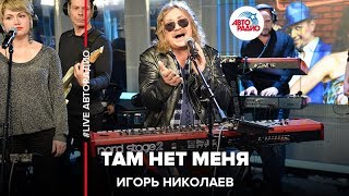 Игорь Николаев  Там Нет Меня LIVE  Авторадио [upl. by Dmitri]