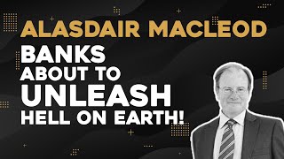 Alasdair Macleod Banks About To Unleash Hell On Earth [upl. by Mcgaw]