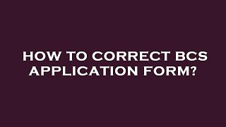 How to correct bcs application form [upl. by Torhert]