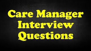 Care Manager Interview Questions [upl. by Nygem]