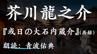 【再録】【朗読】或日の大石内蔵介芥川龍之介朗読：青波佑典Japanesevoiceover [upl. by Gile]