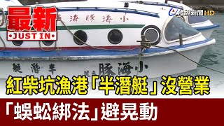 紅柴坑漁港「半潛艇」沒營業 「蜈蚣綁法」避晃動【最新快訊】 [upl. by Ahsiam]