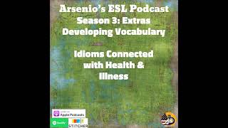 Arsenios ESL Podcast Season 3  Developing Vocabulary  Idioms Connected with Health amp Illness [upl. by Atlanta]