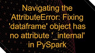 Navigating the AttributeError Fixing dataframe object has no attribute internal in PySpark [upl. by Roswell]