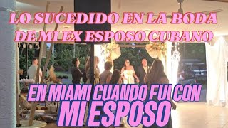 LO SUCEDIDO EN LA BODA DE MI EX ESPOSO CUBANO EN MIAMI CUANDO FUI CON MI ESPOSO [upl. by Stalk990]