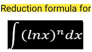 Find the reduction formula for integralnxn∫lnxn dx [upl. by Willet]