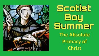 Scotist Boy Summer The Absolute Primacy of Christ [upl. by Anirbed132]