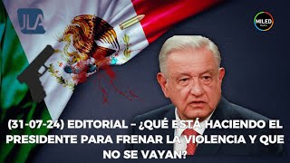 310724 EDITORIAL – ¿QUÉ ESTÁ HACIENDO EL PRESIDENTE PARA FRENAR LA VIOLENCIA Y QUE NO SE VAYAN [upl. by Ecraep662]