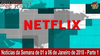 Netflix Notícias da 1ª Semana de Janeiro de 2018  Parte 1  Guia Definitivo Nerd [upl. by Nnaitsirk]