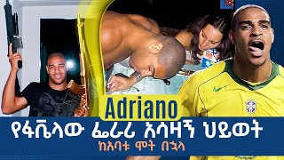 Adriano የፋቬላው ፌራሪ አሳዛኝ ህይወት ከአባቱ ሞት በኋላ ትሪቡን የኮኮቦች ገፅ  Adriano  Tribune Sport  ትሪቡን ስፖርት [upl. by Aynas]