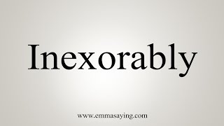 How To Say Inexorably [upl. by Shaun]