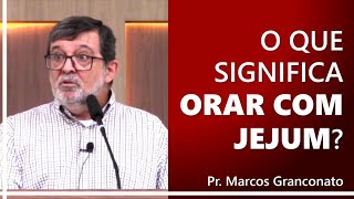 O que significa orar com jejum  Pr Marcos Granconato [upl. by Hebbe]